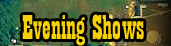 Evening Shows